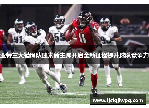 亚特兰大猎鹰队迎来新主帅开启全新征程提升球队竞争力