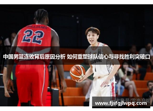 中国男篮连败背后原因分析 如何重塑球队信心与寻找胜利突破口