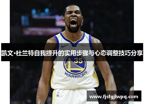 凯文·杜兰特自我提升的实用步骤与心态调整技巧分享