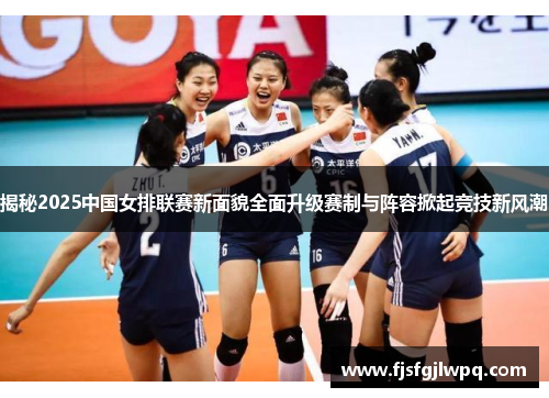 揭秘2025中国女排联赛新面貌全面升级赛制与阵容掀起竞技新风潮