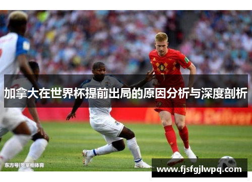 加拿大在世界杯提前出局的原因分析与深度剖析