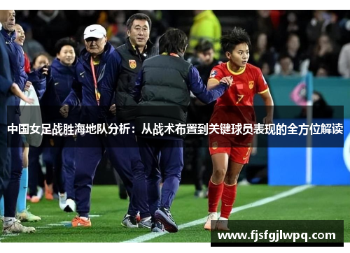 中国女足战胜海地队分析：从战术布置到关键球员表现的全方位解读