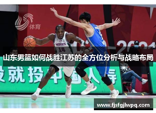 山东男篮如何战胜江苏的全方位分析与战略布局