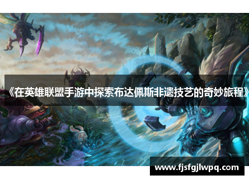 《在英雄联盟手游中探索布达佩斯非遗技艺的奇妙旅程》