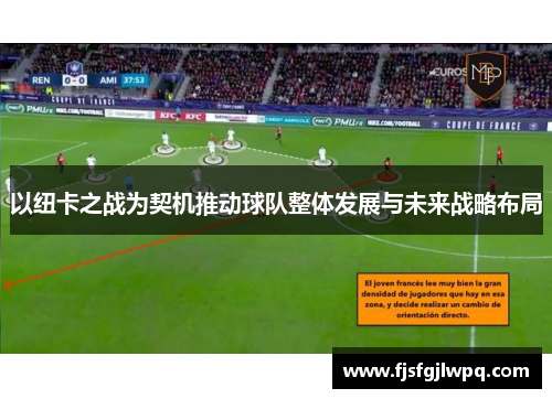 以纽卡之战为契机推动球队整体发展与未来战略布局