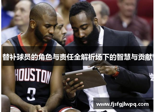 替补球员的角色与责任全解析场下的智慧与贡献