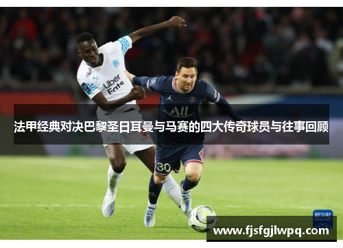 法甲经典对决巴黎圣日耳曼与马赛的四大传奇球员与往事回顾