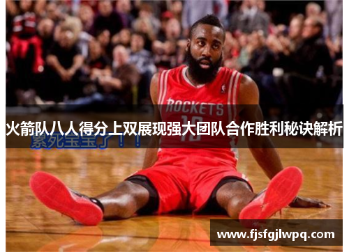 火箭队八人得分上双展现强大团队合作胜利秘诀解析