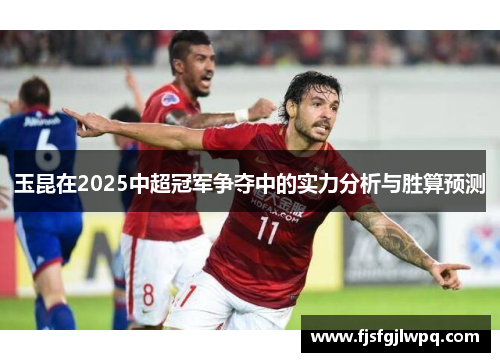 玉昆在2025中超冠军争夺中的实力分析与胜算预测