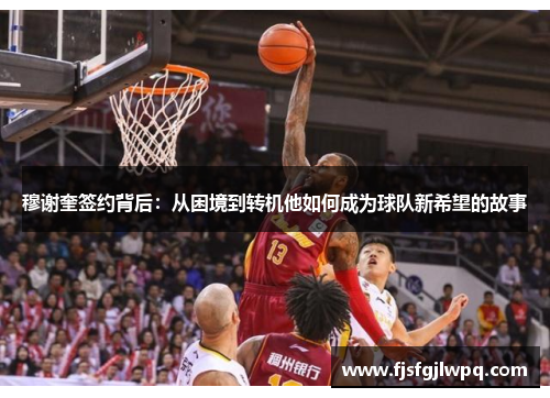 穆谢奎签约背后：从困境到转机他如何成为球队新希望的故事