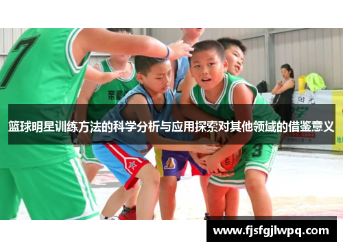 篮球明星训练方法的科学分析与应用探索对其他领域的借鉴意义