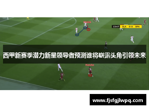 西甲新赛季潜力新星领导者预测谁将崭露头角引领未来