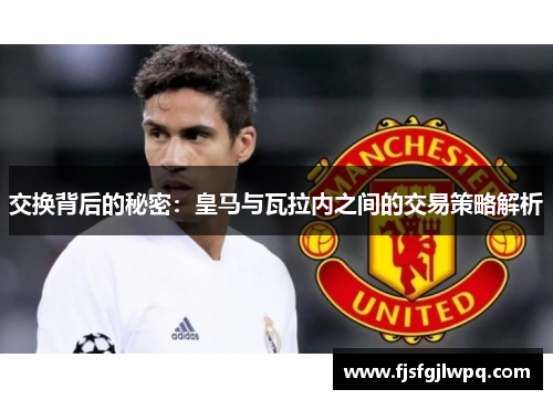 交换背后的秘密：皇马与瓦拉内之间的交易策略解析