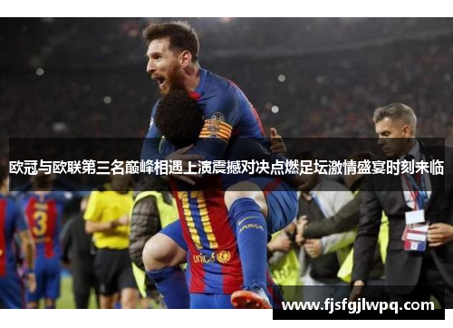 欧冠与欧联第三名巅峰相遇上演震撼对决点燃足坛激情盛宴时刻来临 欧冠与欧联第三名巅峰相遇上演震撼对决点燃足坛激情盛宴时刻来临