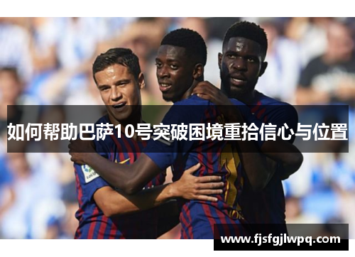 如何帮助巴萨10号突破困境重拾信心与位置