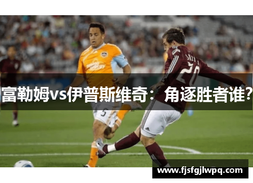 富勒姆vs伊普斯维奇：角逐胜者谁？