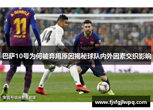 巴萨10号为何被弃用原因揭秘球队内外因素交织影响